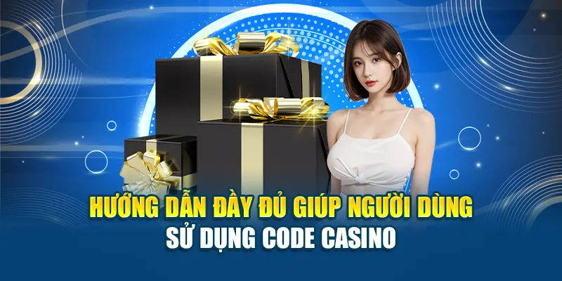 Hướng dẫn đầy đủ giúp người dùng sử dụng code casino